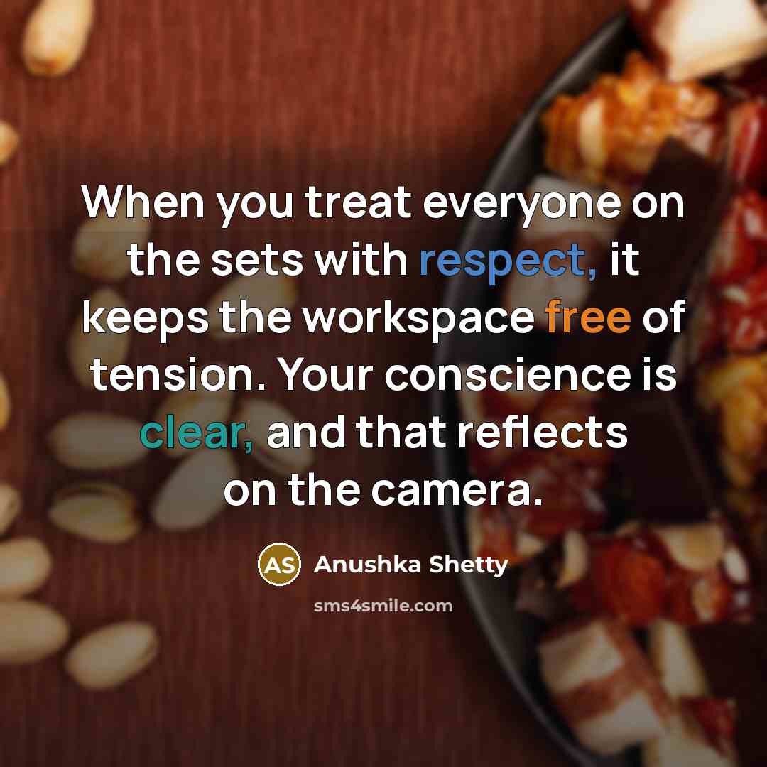 “When you treat everyone on the sets with respect, it keeps the workspace free of tension. Your conscience is clear, and that reflects on the camera.” quote by Anushka Shetty