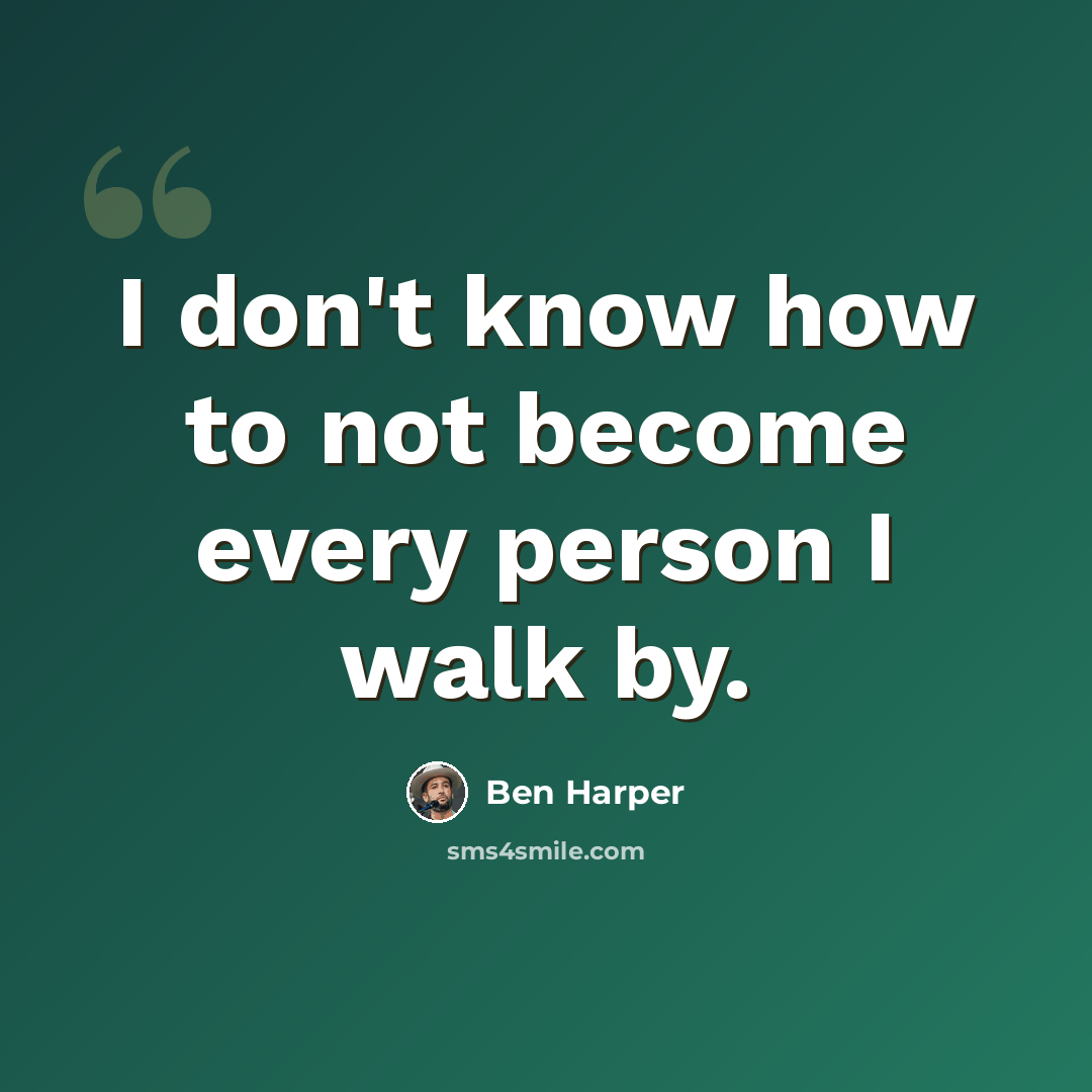 “I don't know how to not become every person I walk by.” quote by Ben Harper