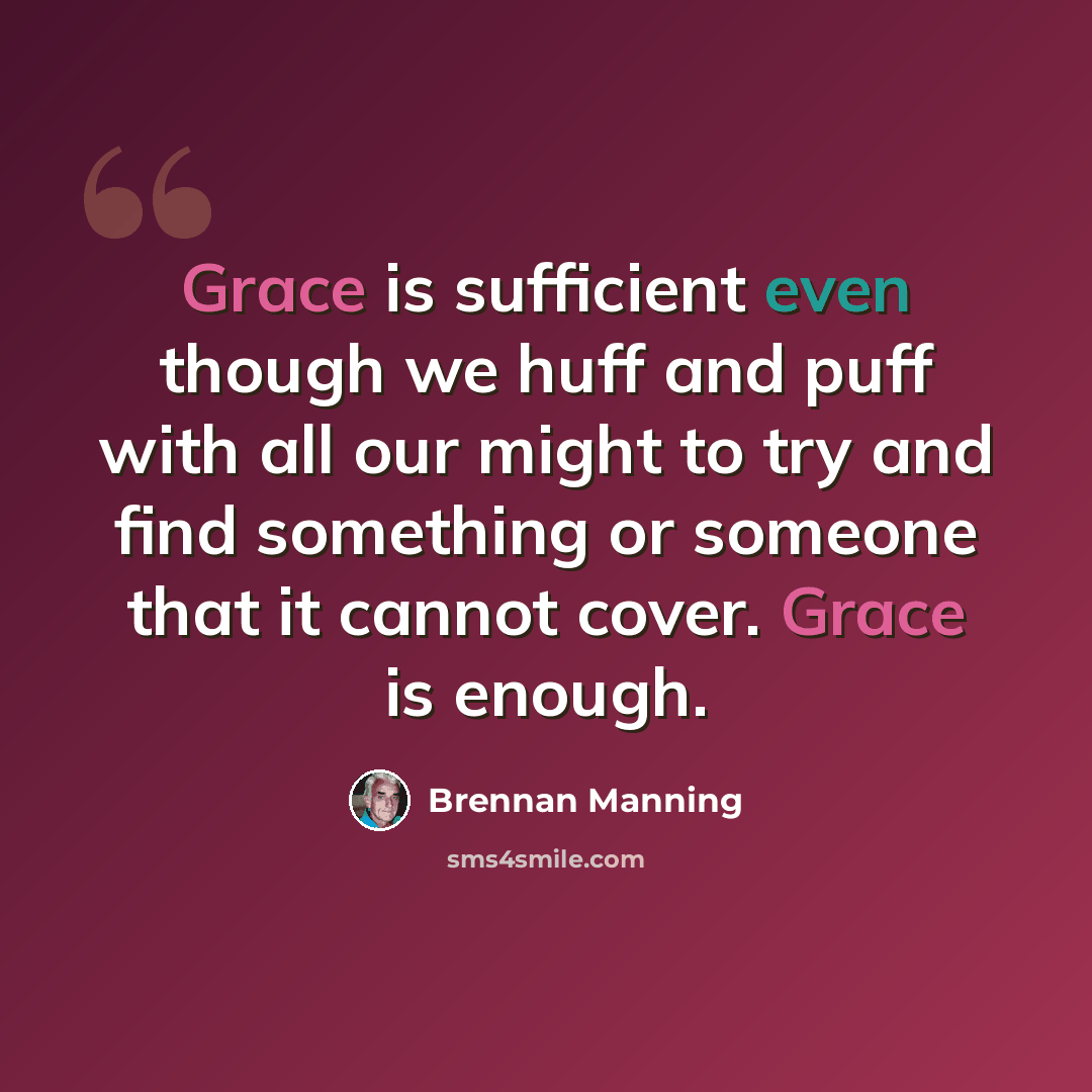 “Grace is sufficient even though we huff and puff with all our might to try and find something or someone that it cannot cover. Grace is enough.” quote by Brennan Manning