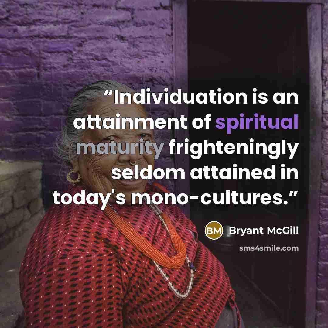 “Individuation is an attainment of spiritual maturity frighteningly seldom attained in today's mono-cultures.” quote by Bryant McGill
