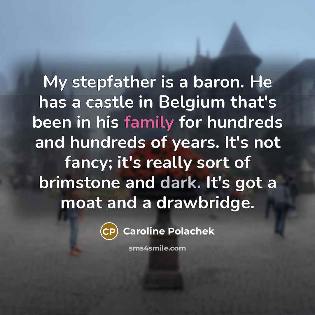 “My stepfather is a baron. He has a castle in Belgium that's been in his family for hundreds and hundreds of years. It's not fancy; it's really sort of brimstone and dark. It's got a moat and a drawbridge.” quote by Caroline Polachek
