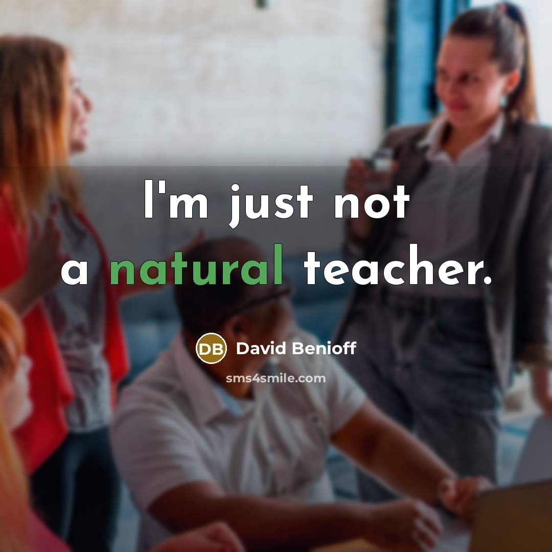 “I'm just not a natural teacher.” quote by David Benioff