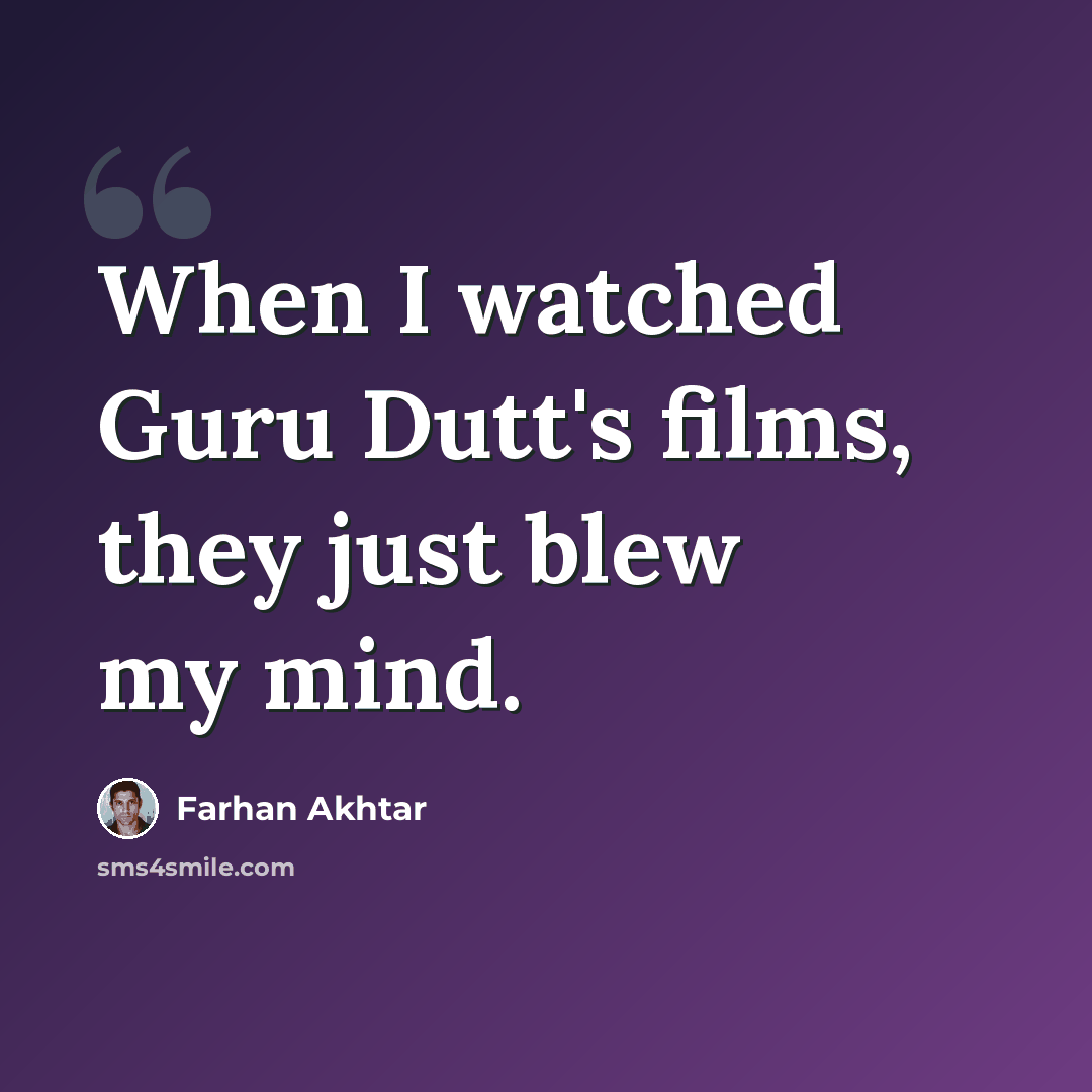 “When I watched Guru Dutt's films, they just blew my mind.” quote by Farhan Akhtar