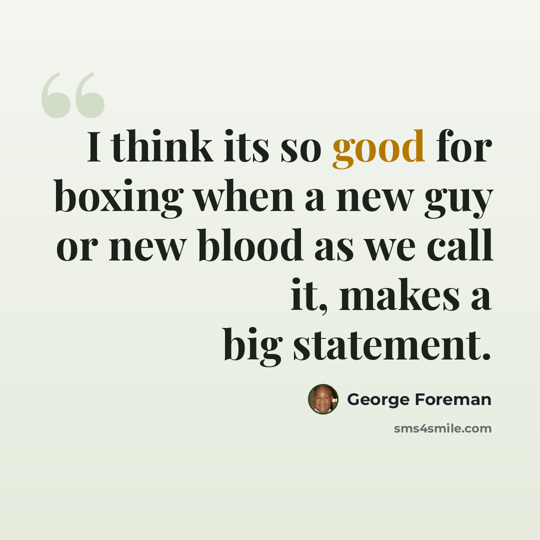 “I think its so good for boxing when a new guy or new blood as we call it, makes a big statement.” quote by George Foreman