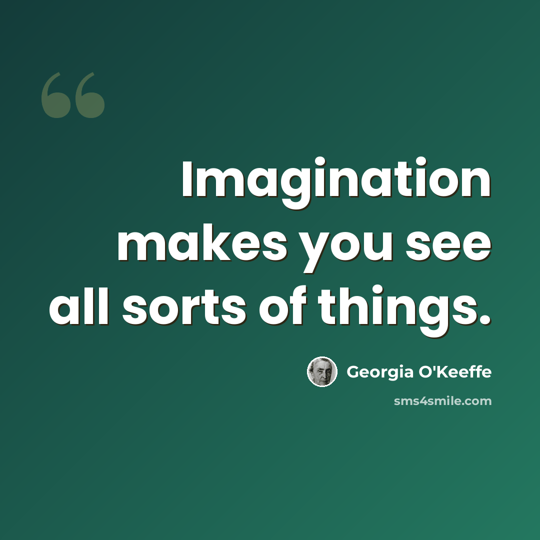 “Imagination makes you see all sorts of things.” quote by Georgia O'Keeffe