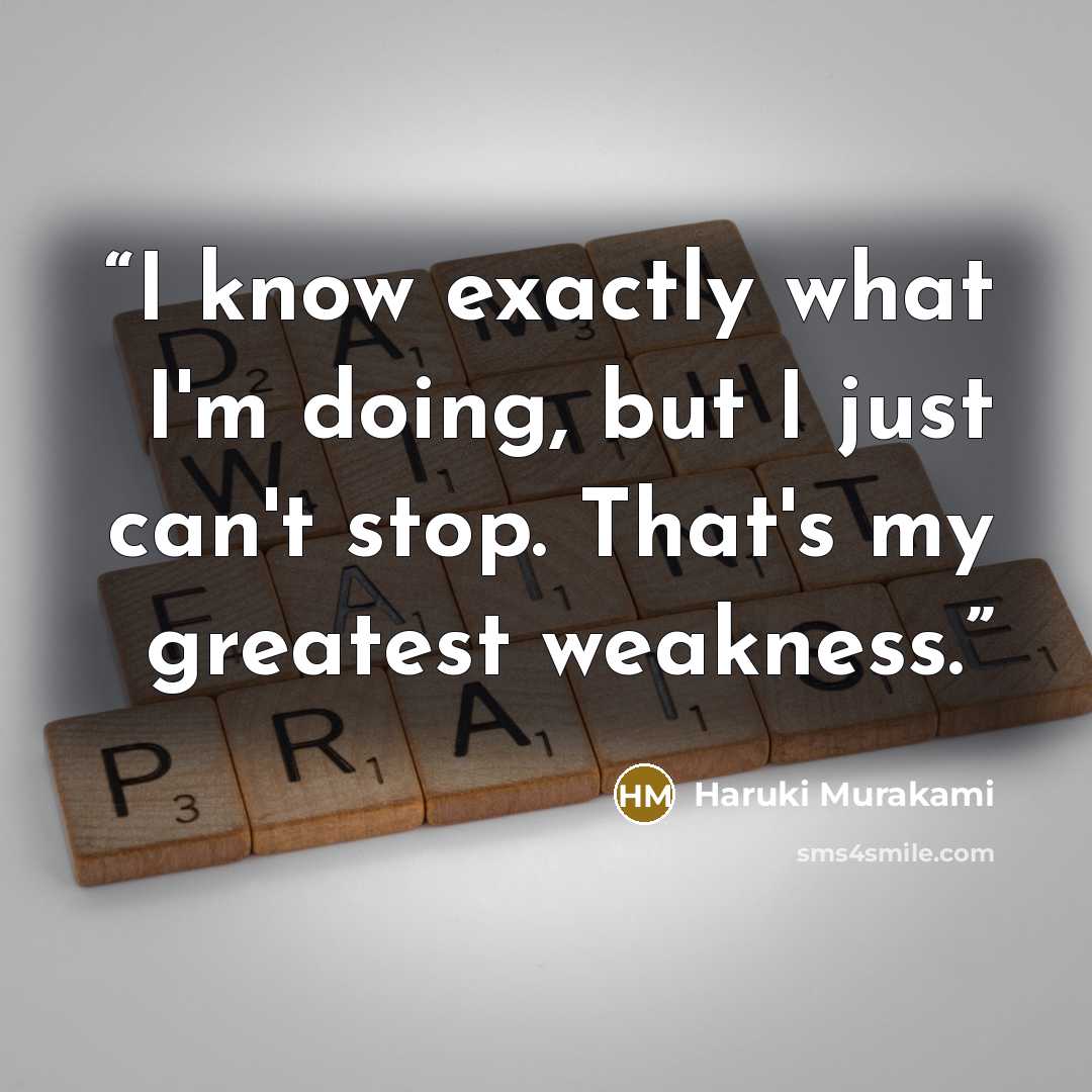 “I know exactly what I'm doing, but I just can't stop. That's my greatest weakness.” quote by Haruki Murakami