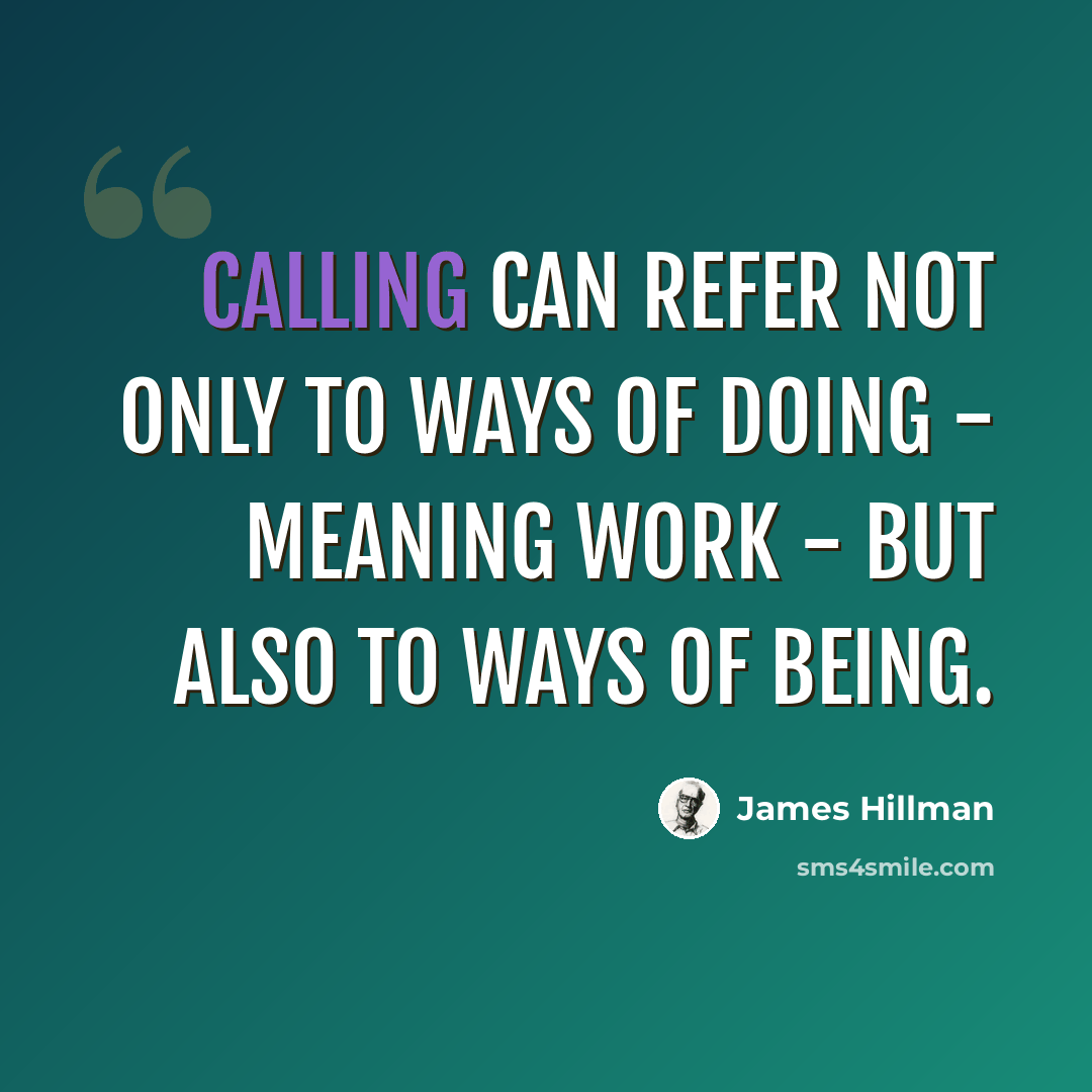“Calling can refer not only to ways of doing - meaning work - but also to ways of being.” quote by James Hillman