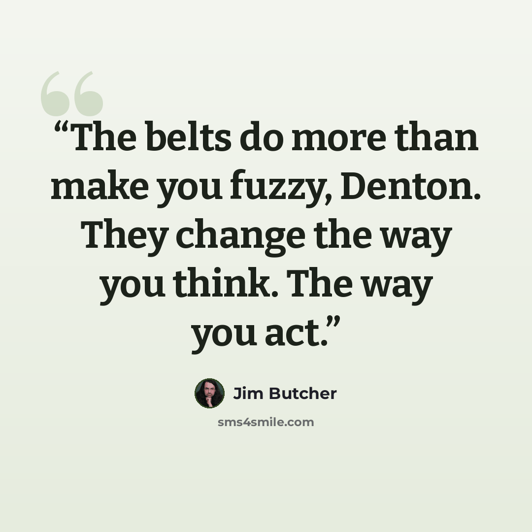 “The belts do more than make you fuzzy, Denton. They change the way you think. The way you act.” quote by Jim Butcher