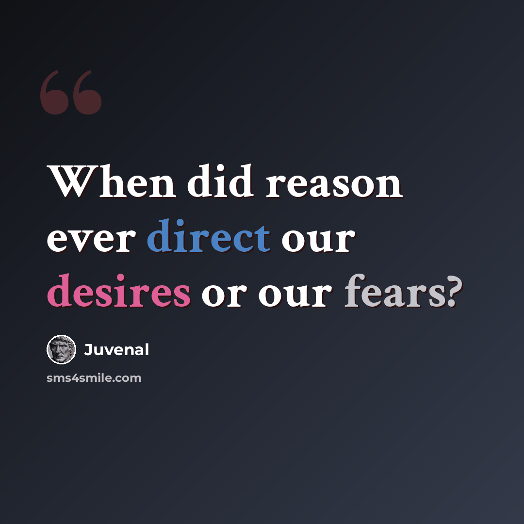 “When did reason ever direct our desires or our fears?” quote by Juvenal