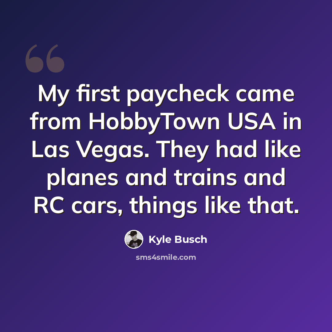 “My first paycheck came from HobbyTown USA in Las Vegas. They had like planes and trains and RC cars, things like that.” quote by Kyle Busch
