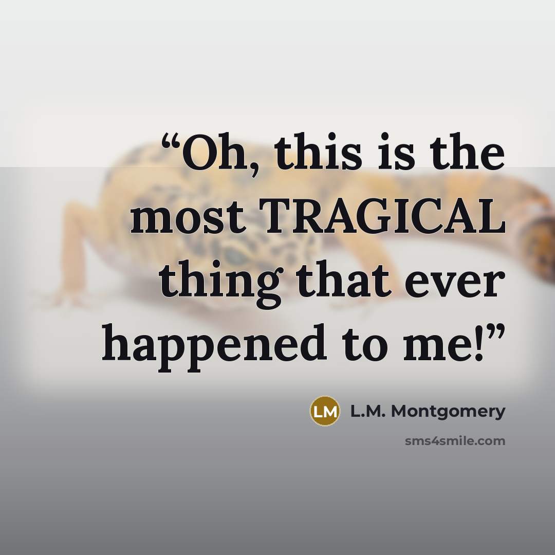 “Oh, this is the most TRAGICAL thing that ever happened to me!” quote by L.M. Montgomery