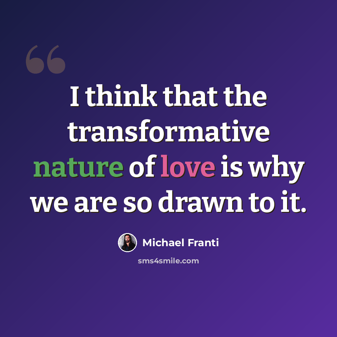 “I think that the transformative nature of love is why we are so drawn to it.” quote by Michael Franti