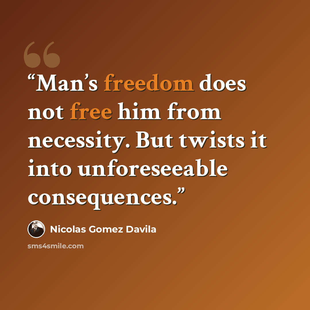 “Man’s freedom does not free him from necessity. But twists it into unforeseeable consequences.” quote by Nicolás Gómez Dávila