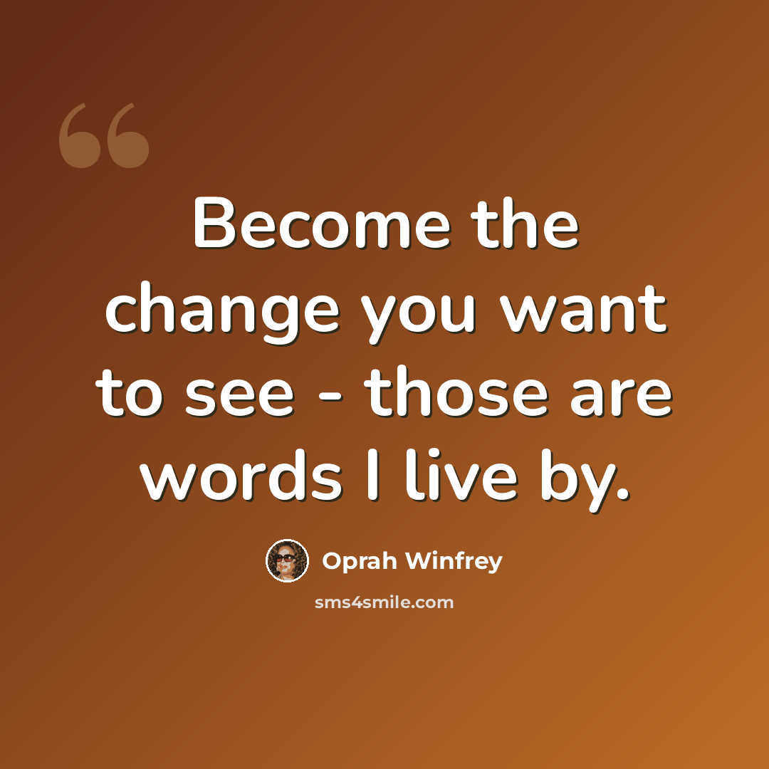 “Become the change you want to see - those are words I live by.” quote by Oprah Winfrey