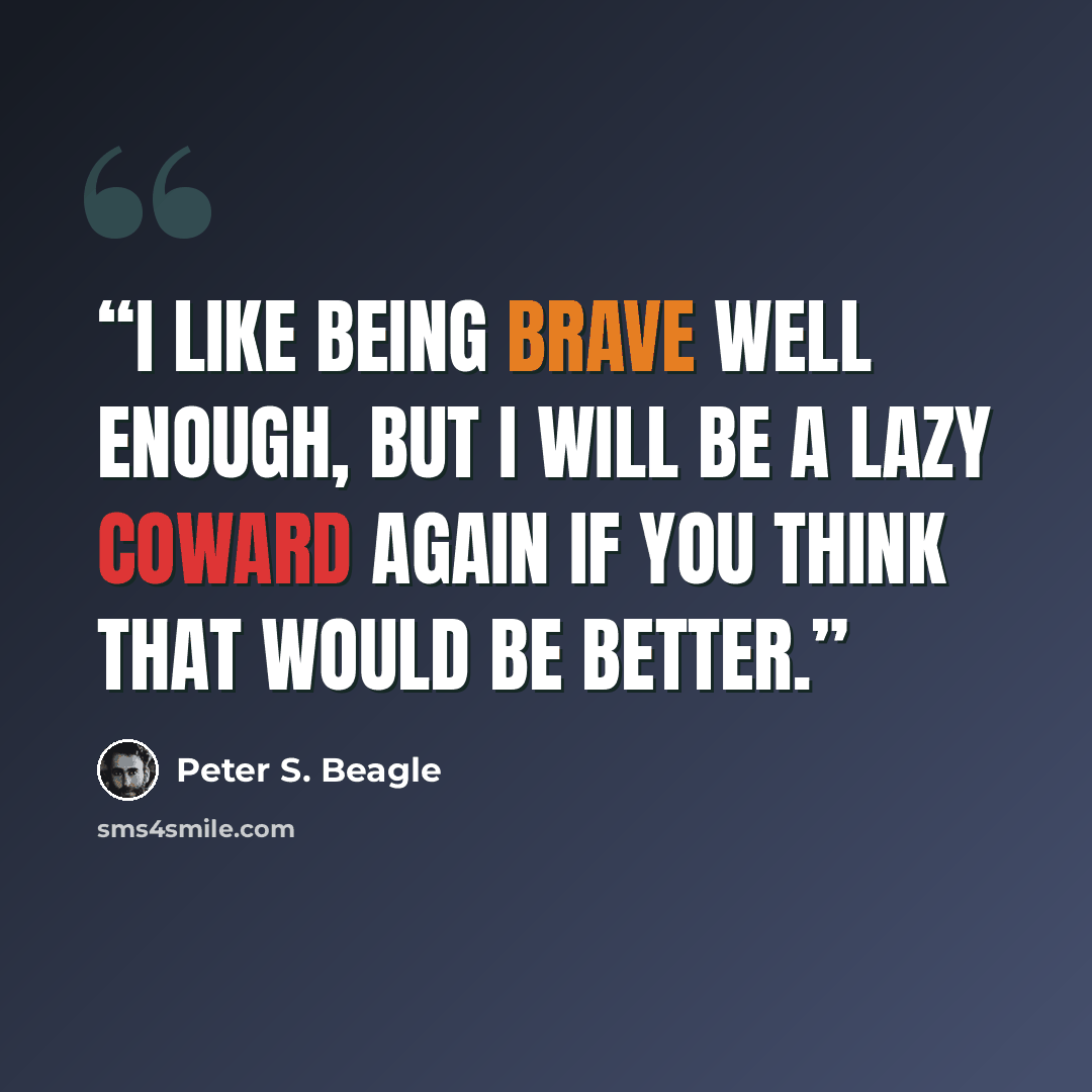 “I like being brave well enough, but I will be a lazy coward again if you think that would be better.” quote by Peter S. Beagle