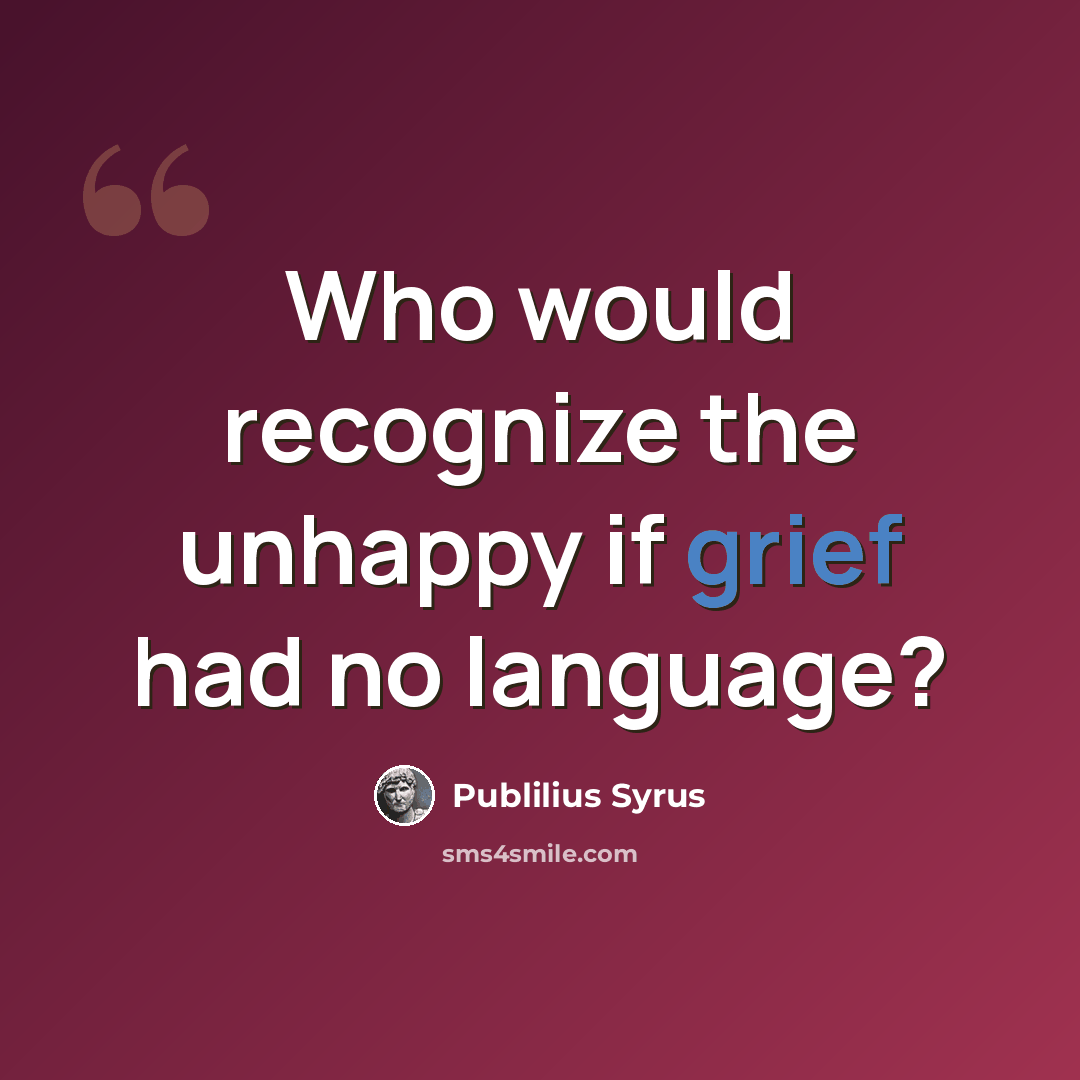 “Who would recognize the unhappy if grief had no language?” quote by Publilius Syrus