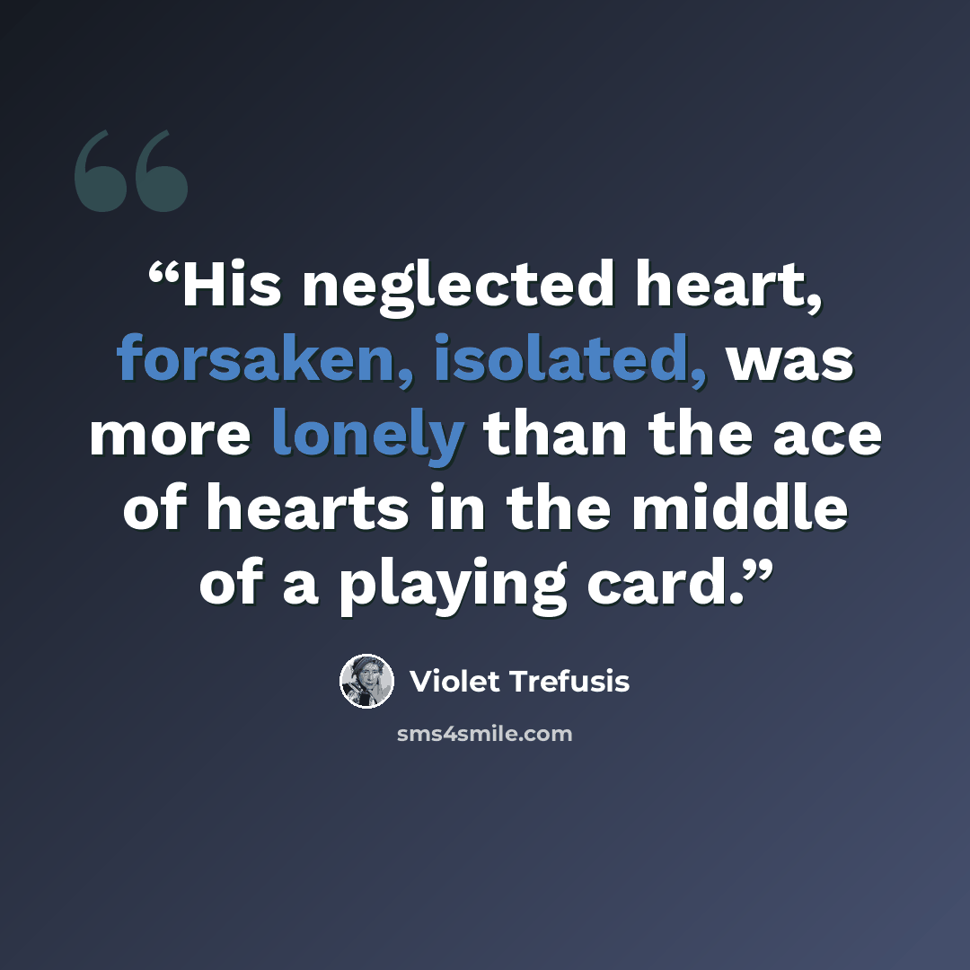 “His neglected heart, forsaken, isolated, was more lonely than the ace of hearts in the middle of a playing card.” quote by Violet Trefusis