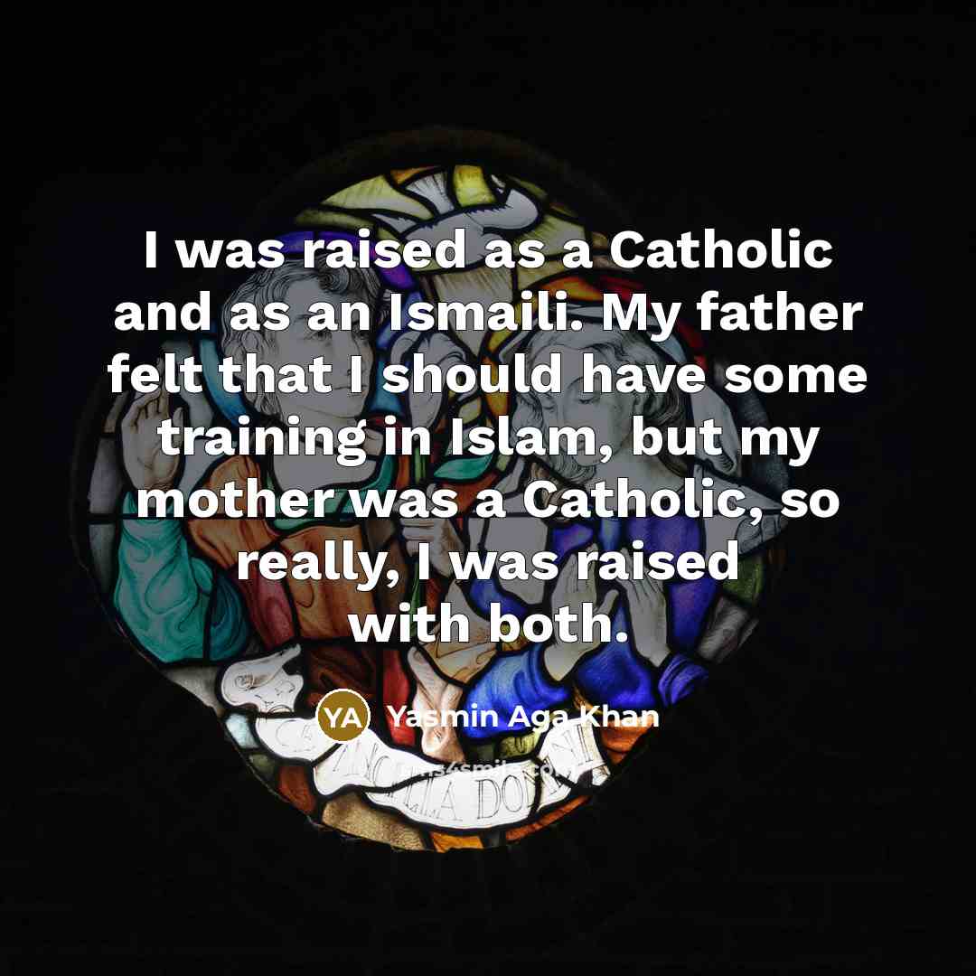“I was raised as a Catholic and as an Ismaili. My father felt that I should have some training in Islam, but my mother was a Catholic, so really, I was raised with both.” quote by Yasmin Aga Khan