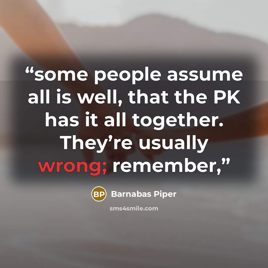 “some people assume all is well, that the PK has it all together. They’re usually wrong; remember,” quote by Barnabas Piper