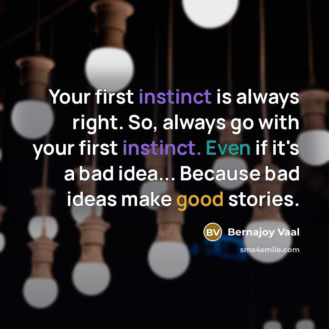 “Your first instinct is always right. So, always go with your first instinct. Even if it's a bad idea... Because bad ideas make good stories.” quote by Bernajoy Vaal