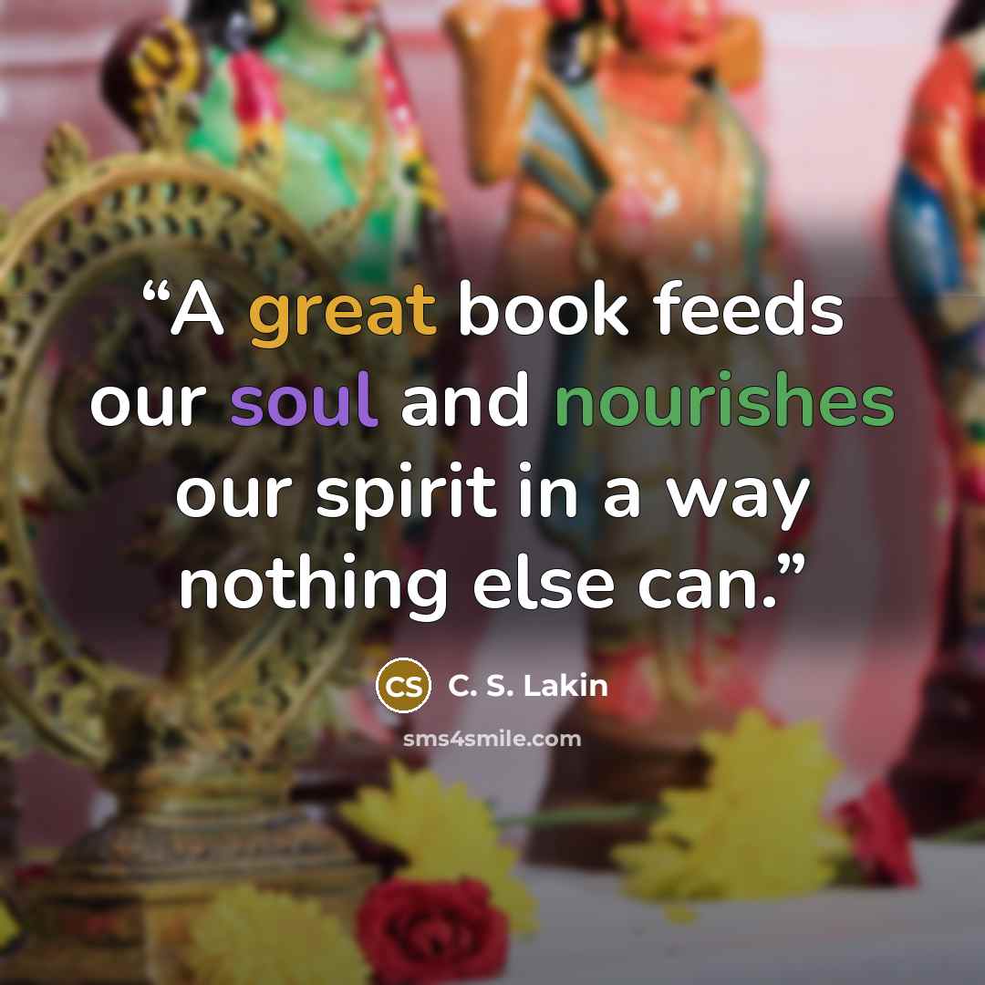 “A great book feeds our soul and nourishes our spirit in a way nothing else can.” quote by C. S. Lakin