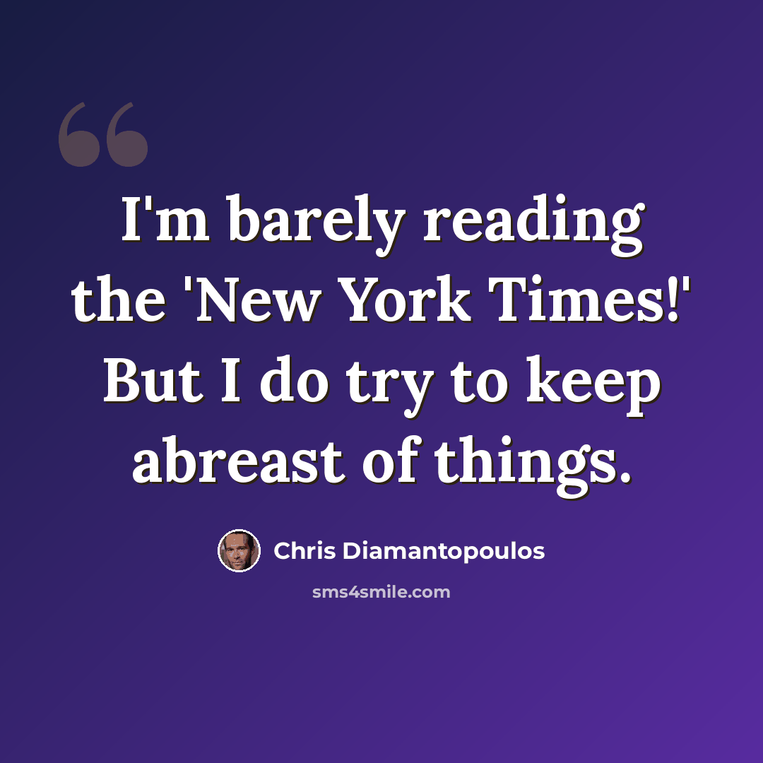 “I'm barely reading the 'New York Times!' But I do try to keep abreast of things.” quote by Chris Diamantopoulos