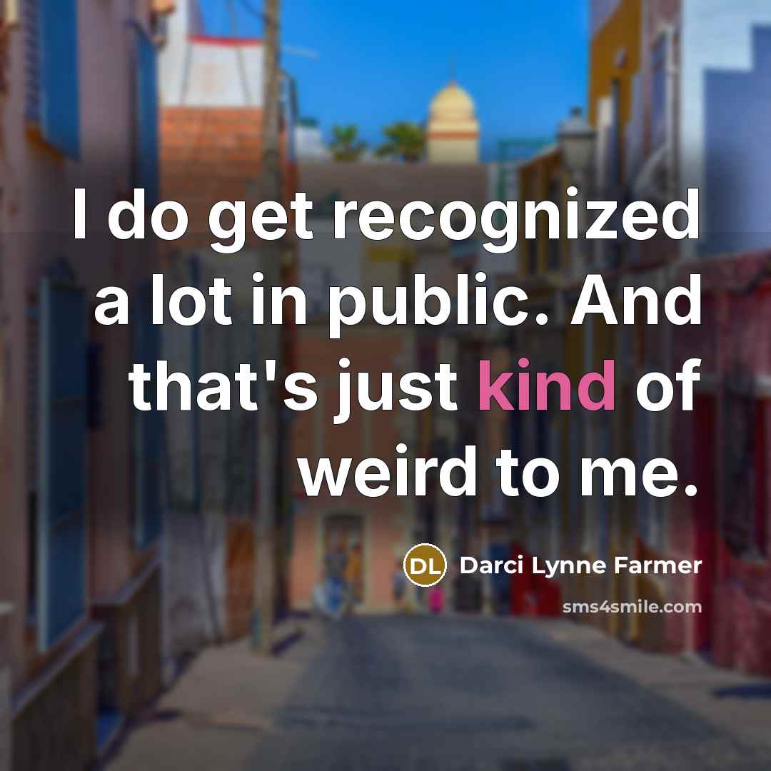 “I do get recognized a lot in public. And that's just kind of weird to me.” quote by Darci Lynne Farmer