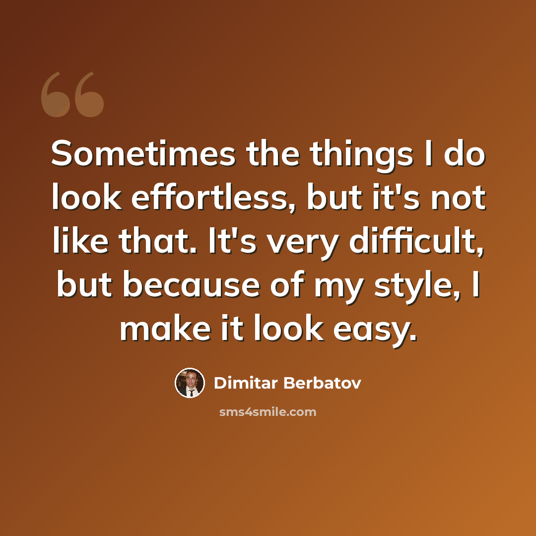 “Sometimes the things I do look effortless, but it's not like that. It's very difficult, but because of my style, I make it look easy.” quote by Dimitar Berbatov