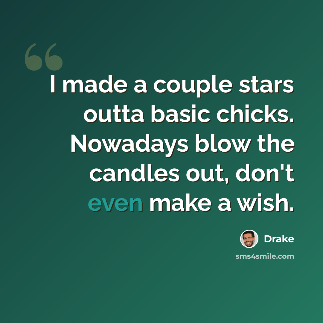 “I made a couple stars outta basic chicks. Nowadays blow the candles out, don't even make a wish.” quote by Drake