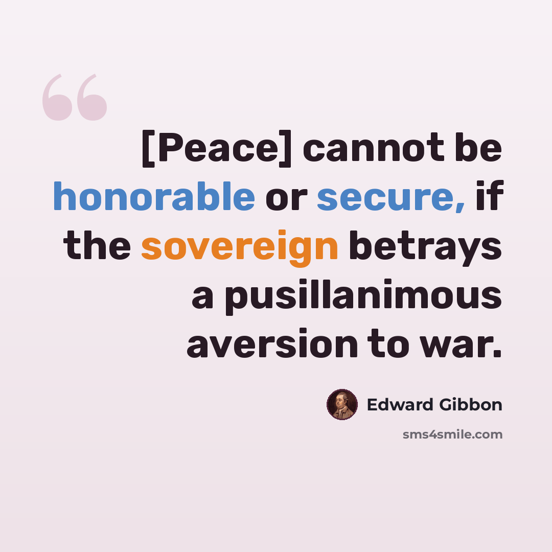 “[Peace] cannot be honorable or secure, if the sovereign betrays a pusillanimous aversion to war.” quote by Edward Gibbon