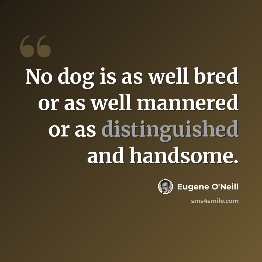 “No dog is as well bred or as well mannered or as distinguished and handsome.” quote by Eugene O'Neill