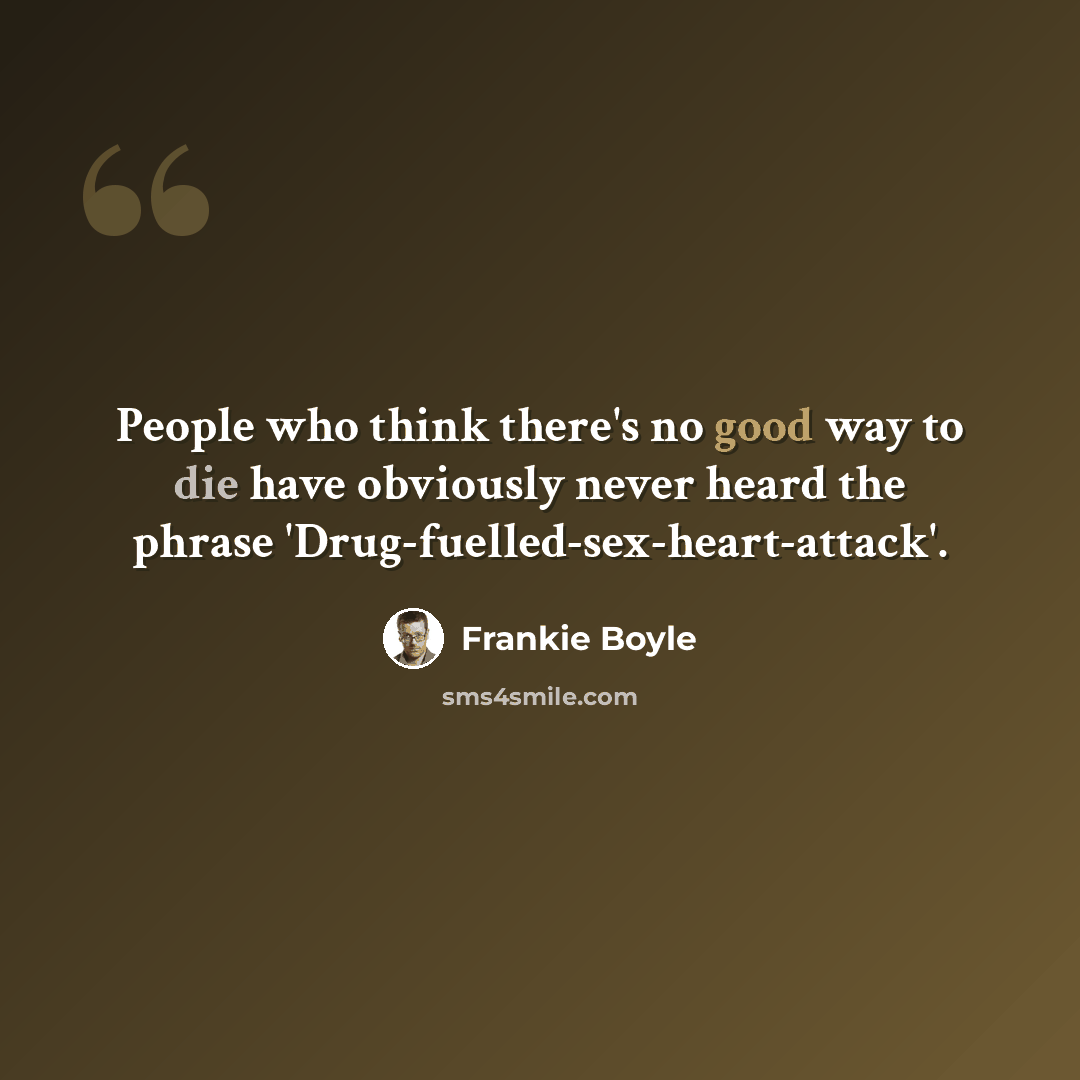 “People who think there's no good way to die have obviously never heard the phrase 'Drug-fuelled-sex-heart-attack'.” quote by Frankie Boyle