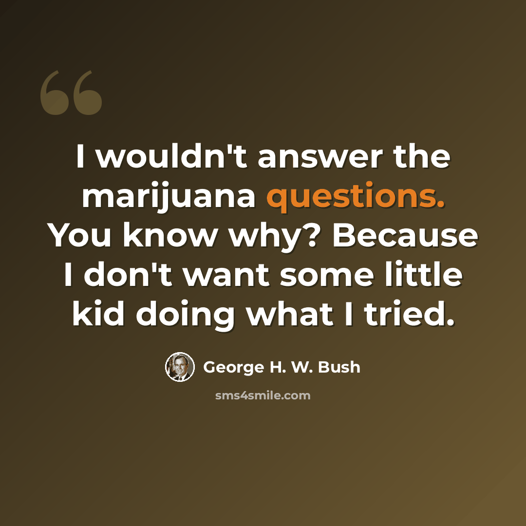 “I wouldn't answer the marijuana questions. You know why? Because I don't want some little kid doing what I tried.” quote by George H. W. Bush