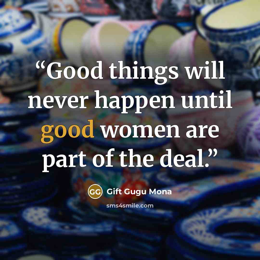 “Good things will never happen until good women are part of the deal.” quote by Gift Gugu Mona