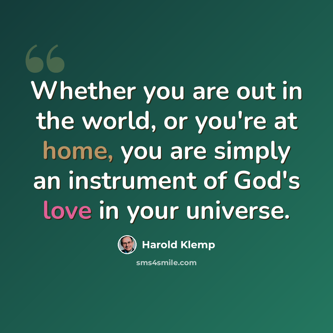 “Whether you are out in the world, or you're at home, you are simply an instrument of God's love in your universe.” quote by Harold Klemp