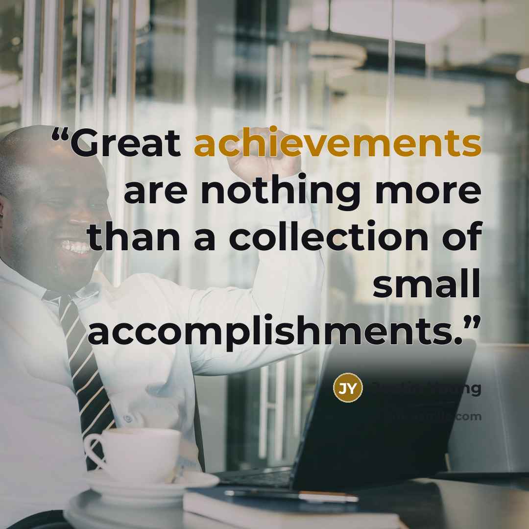 “Great achievements are nothing more than a collection of small accomplishments.” quote by Justin Young