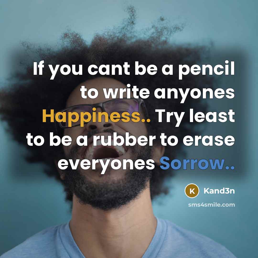 “If you cant be a pencil to write anyones Happiness.. Try least to be a rubber to erase everyones Sorrow..” quote by Kand3n