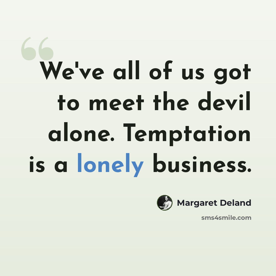 “We've all of us got to meet the devil alone. Temptation is a lonely business.” quote by Margaret Deland
