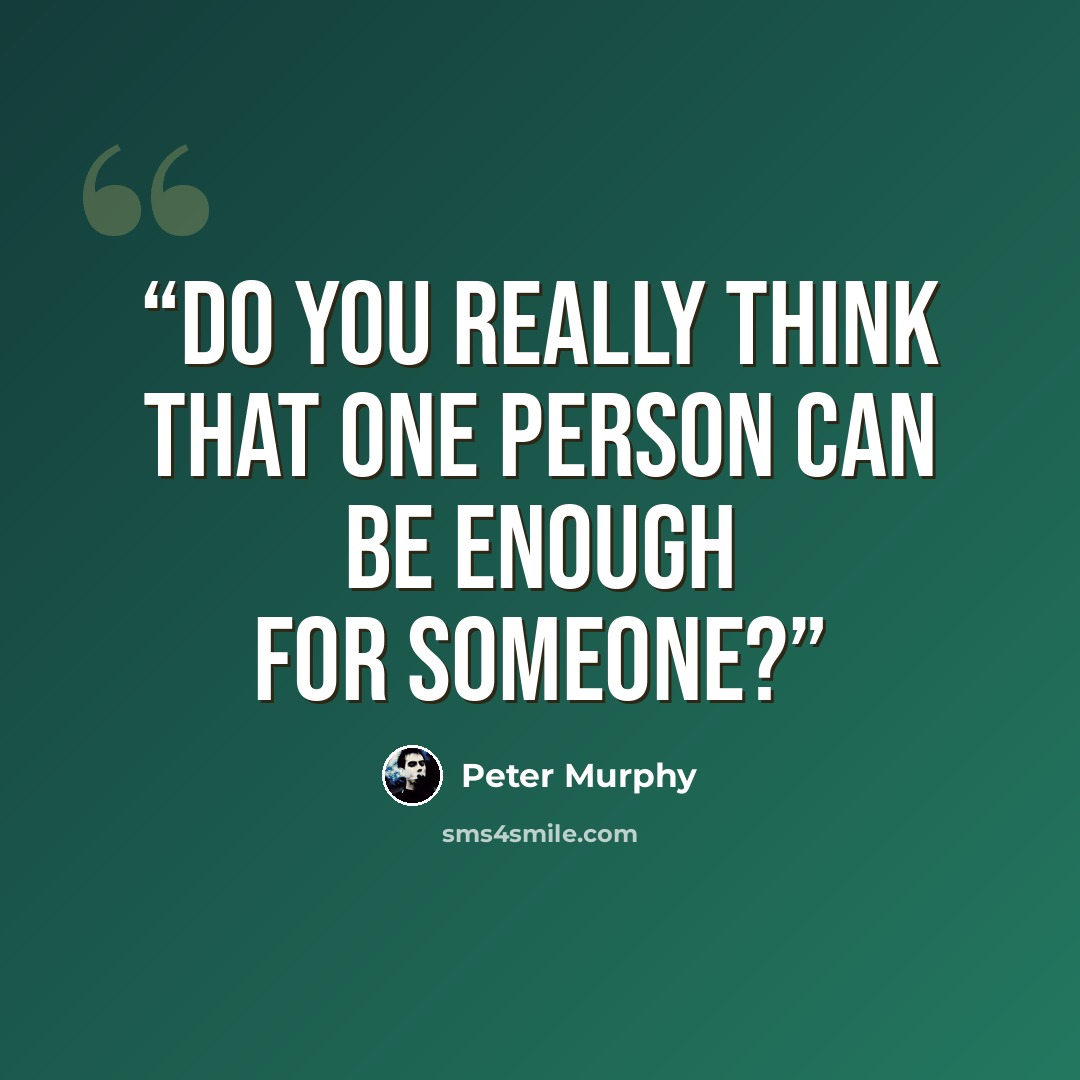 “Do you really think that one person can be enough for someone?” quote by Peter Murphy