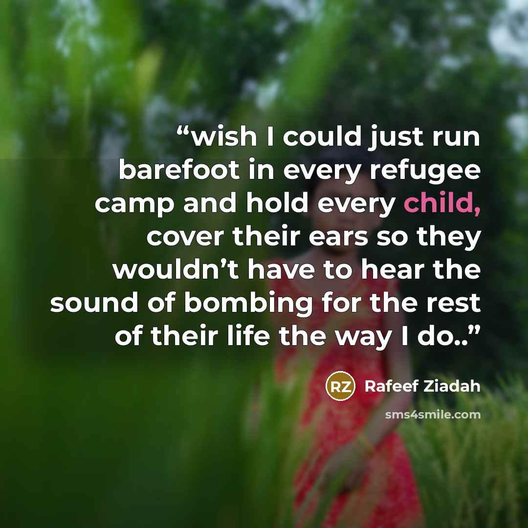 “wish I could just run barefoot in every refugee camp and hold every child, cover their ears so they wouldn’t have to hear the sound of bombing for the rest of their life the way I do..” quote by Rafeef Ziadah