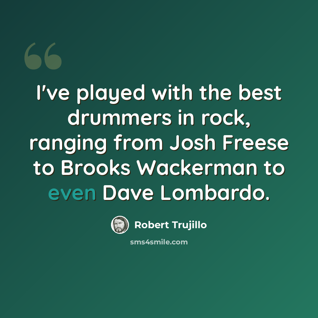 “I've played with the best drummers in rock, ranging from Josh Freese to Brooks Wackerman to even Dave Lombardo.” quote by Robert Trujillo