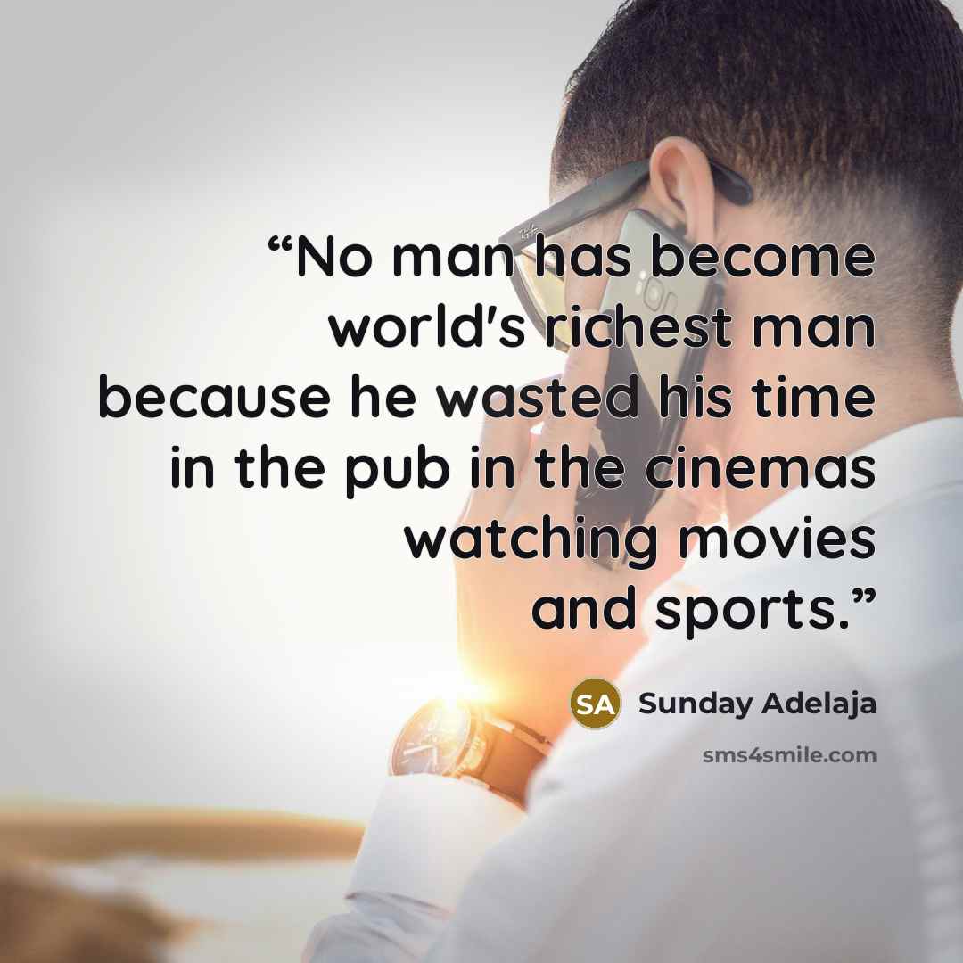 “No man has become world's richest man because he wasted his time in the pub in the cinemas watching movies and sports.” quote by Sunday Adelaja