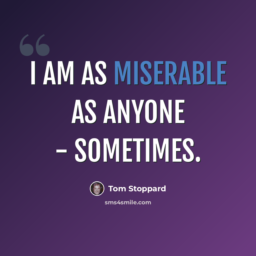“I am as miserable as anyone - sometimes.” quote by Tom Stoppard