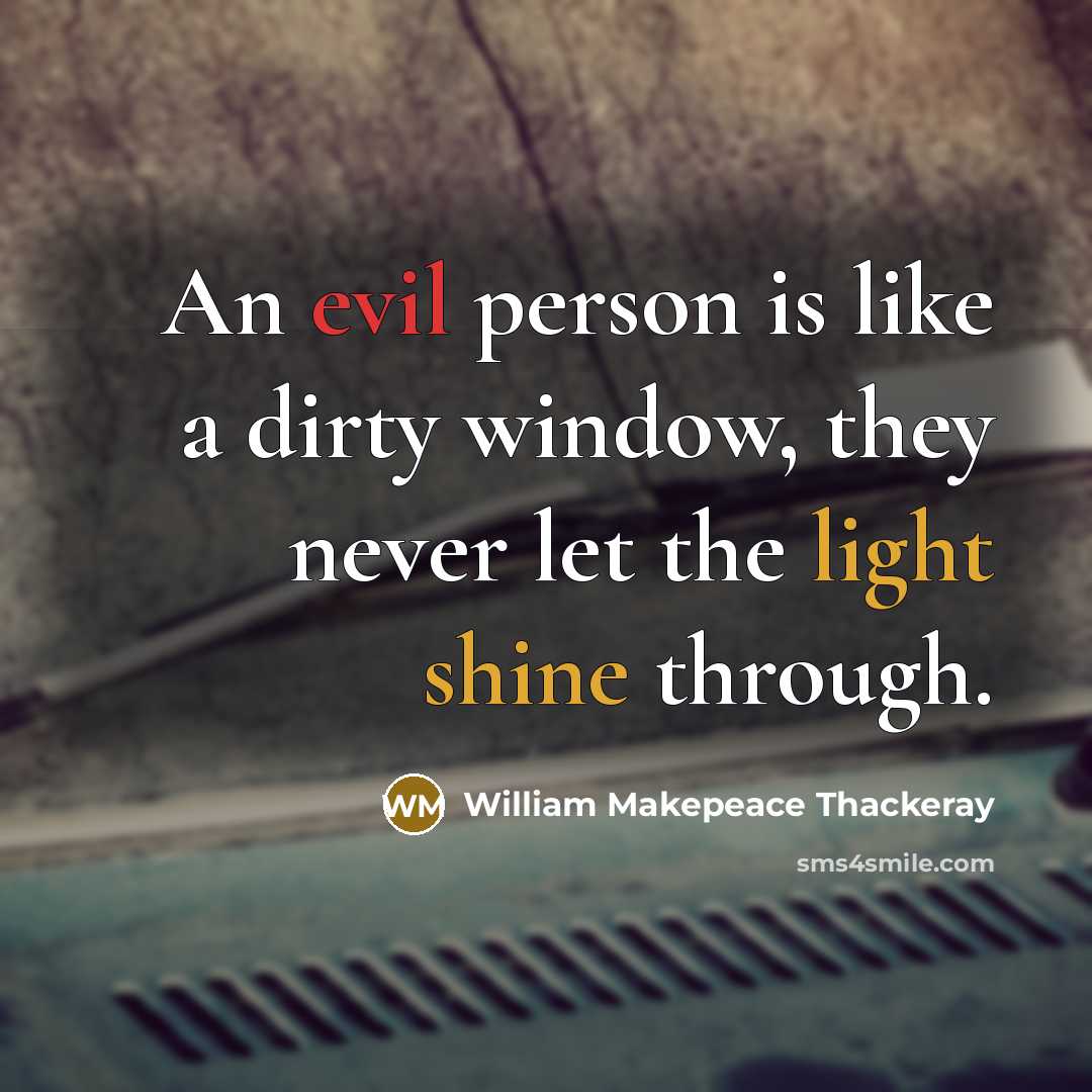 “An evil person is like a dirty window, they never let the light shine through.” quote by William Makepeace Thackeray