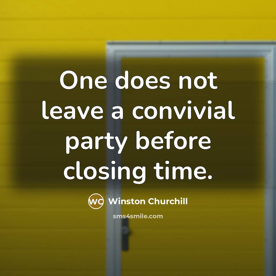 “One does not leave a convivial party before closing time.” quote by Winston Churchill