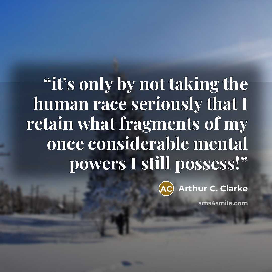 “it’s only by not taking the human race seriously that I retain what fragments of my once considerable mental powers I still possess!” quote by Arthur C. Clarke