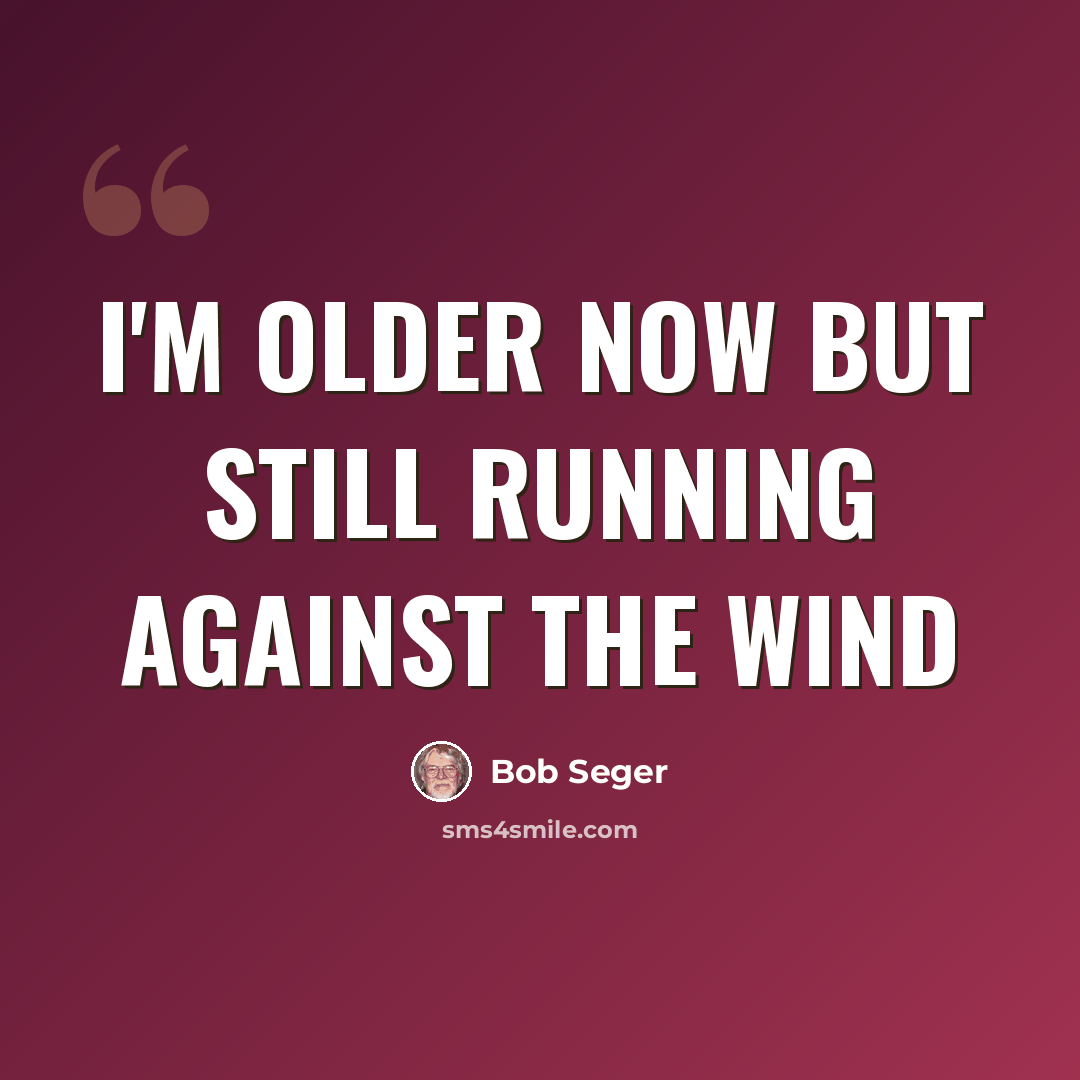 “I'm older now but still running against the wind” quote by Bob Seger