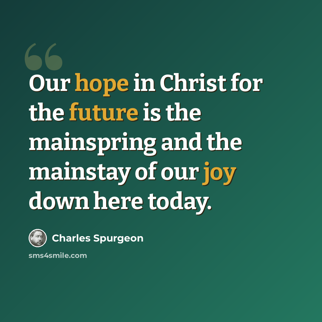 “Our hope in Christ for the future is the mainspring and the mainstay of our joy down here today.” quote by Charles Spurgeon