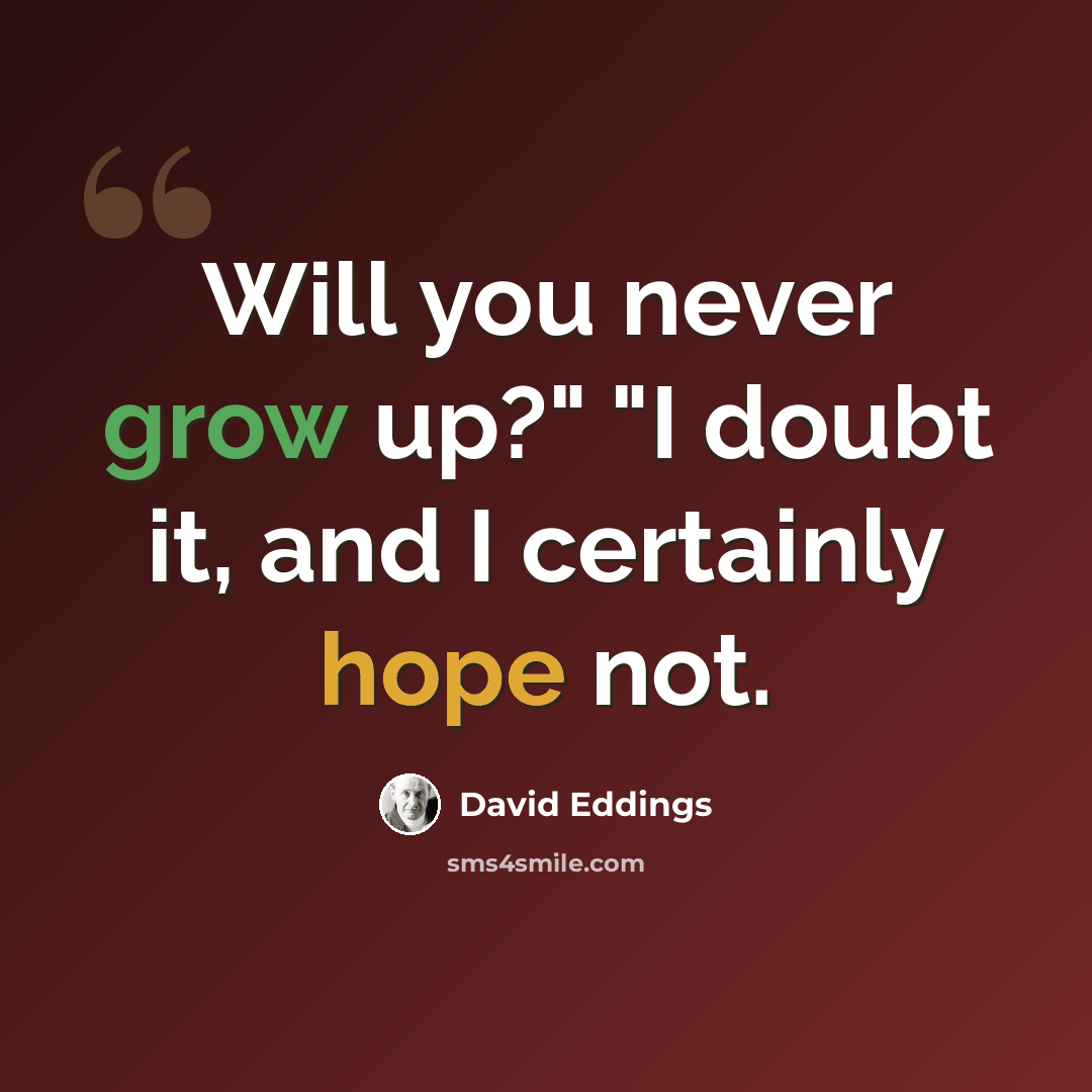 “Will you never grow up?" "I doubt it, and I certainly hope not.” quote by David Eddings
