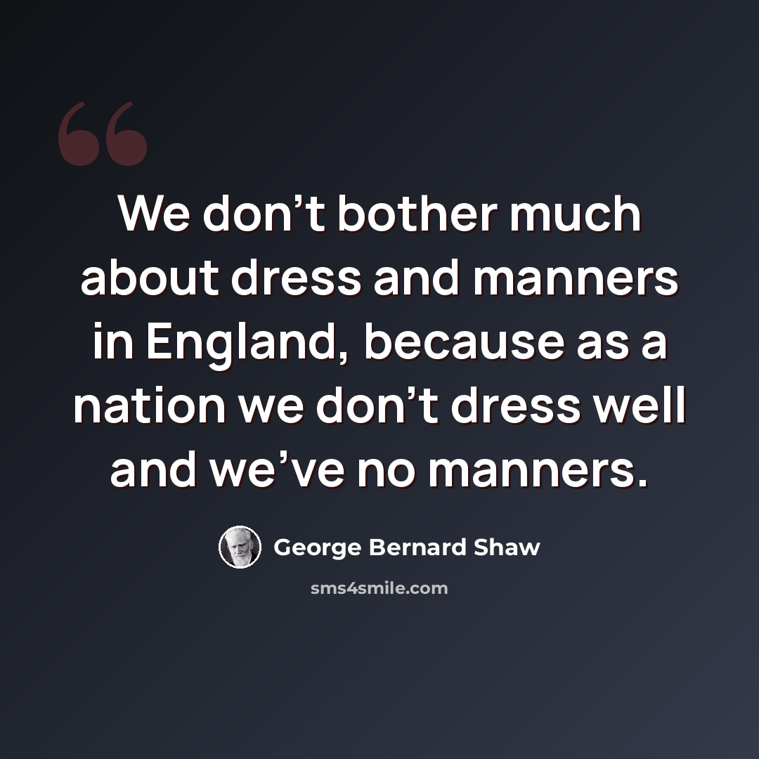 “We don't bother much about dress and manners in England, because as a nation we don't dress well and we've no manners.” quote by George Bernard Shaw
